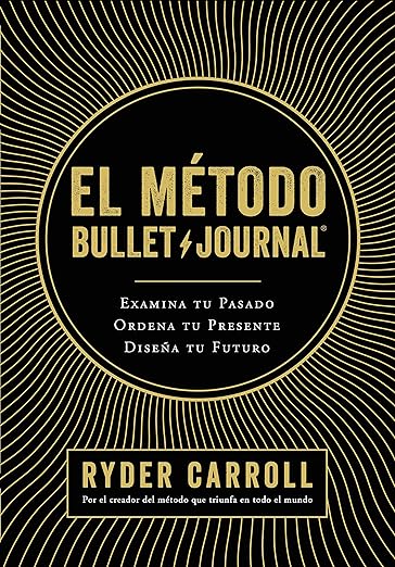 El método Bullet Journal: Examina tu pasado. Ordena tu presente. Diseña tu futuro